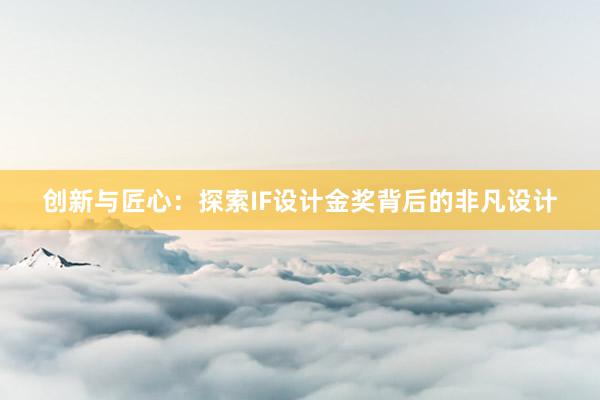 创新与匠心：探索IF设计金奖背后的非凡设计